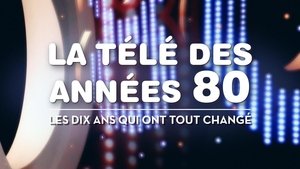 La Télé des années 80 : Les Dix Ans qui ont tout changé